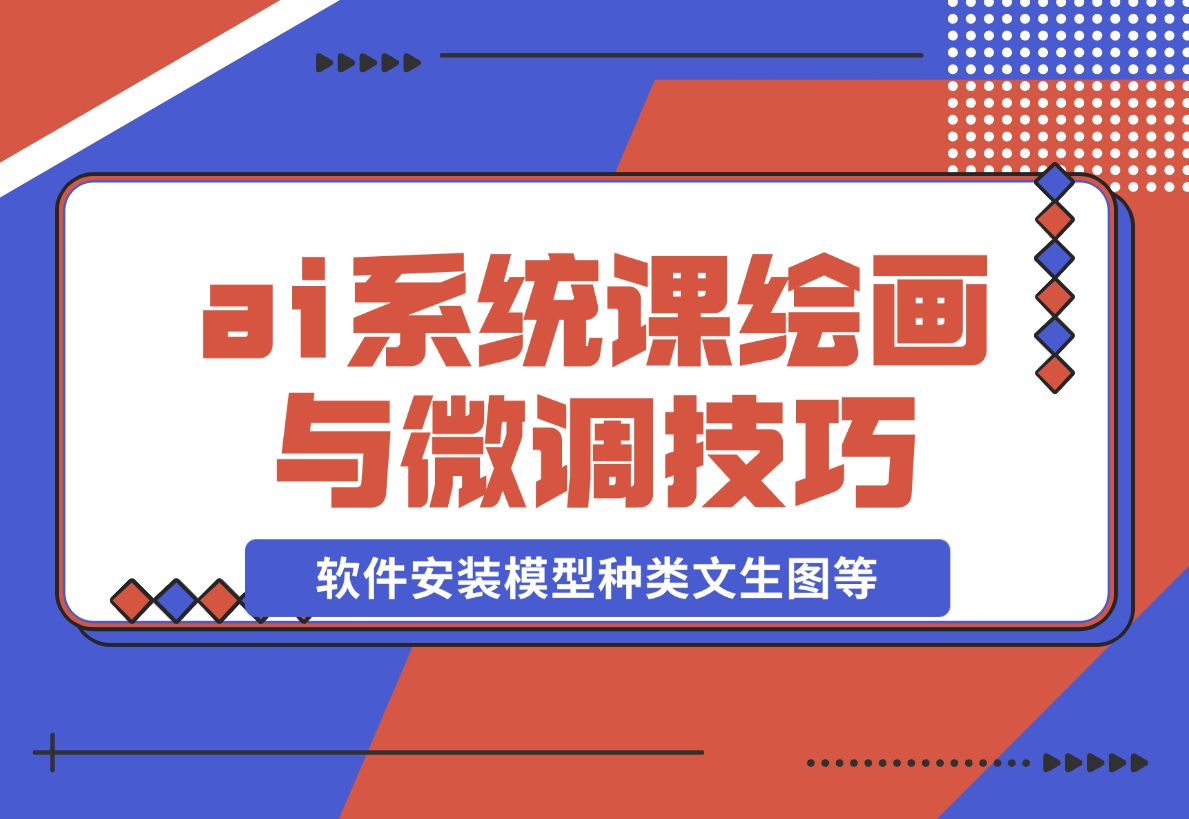 【2024.12.08】ai绘画系统课，软件安装、模型种类、文生图等，学习ai绘画与微调技巧-小鱼项目网