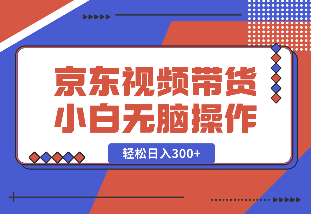 【2025.1.23】京东短视频带货，小白无脑操作，每天五分钟，轻松日入300+-小鱼项目网