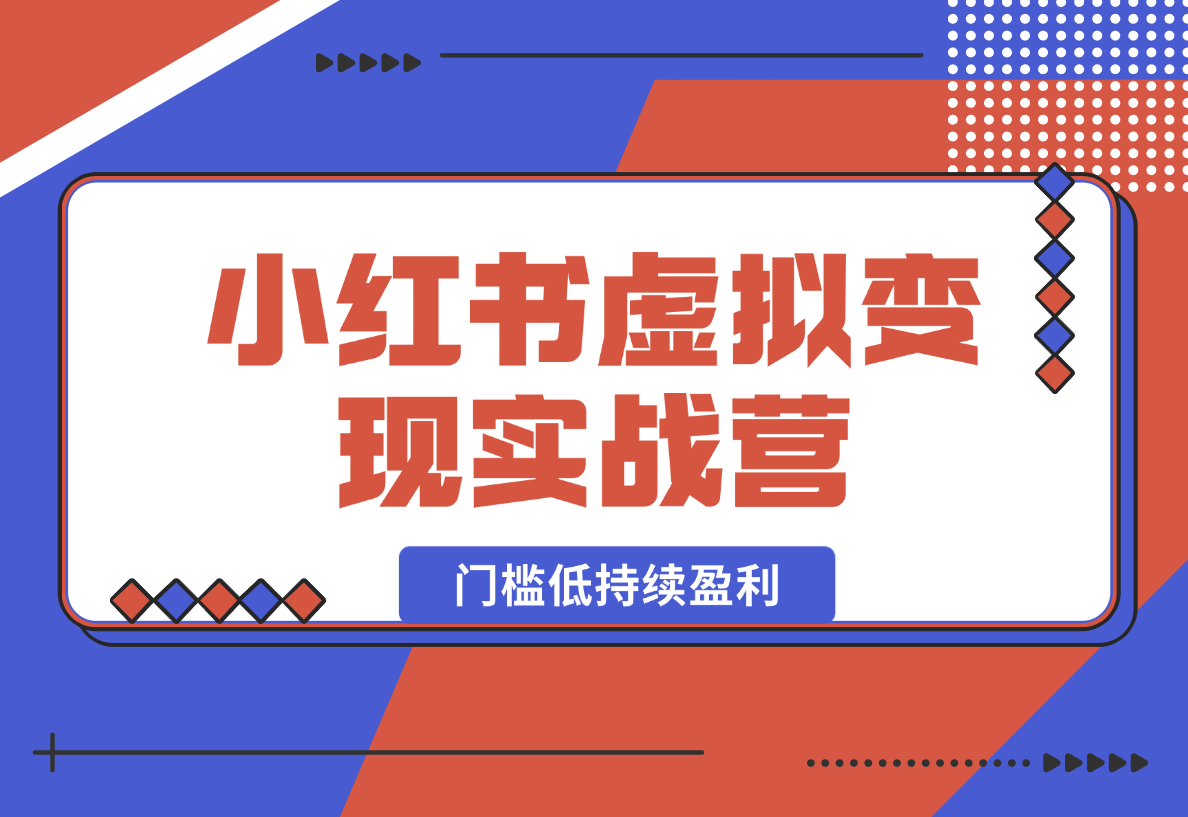 【2025.1.24】小红书虚拟变现实战营，0成本投入，门槛低，可持续盈利，快速实现被动收入-小鱼项目网