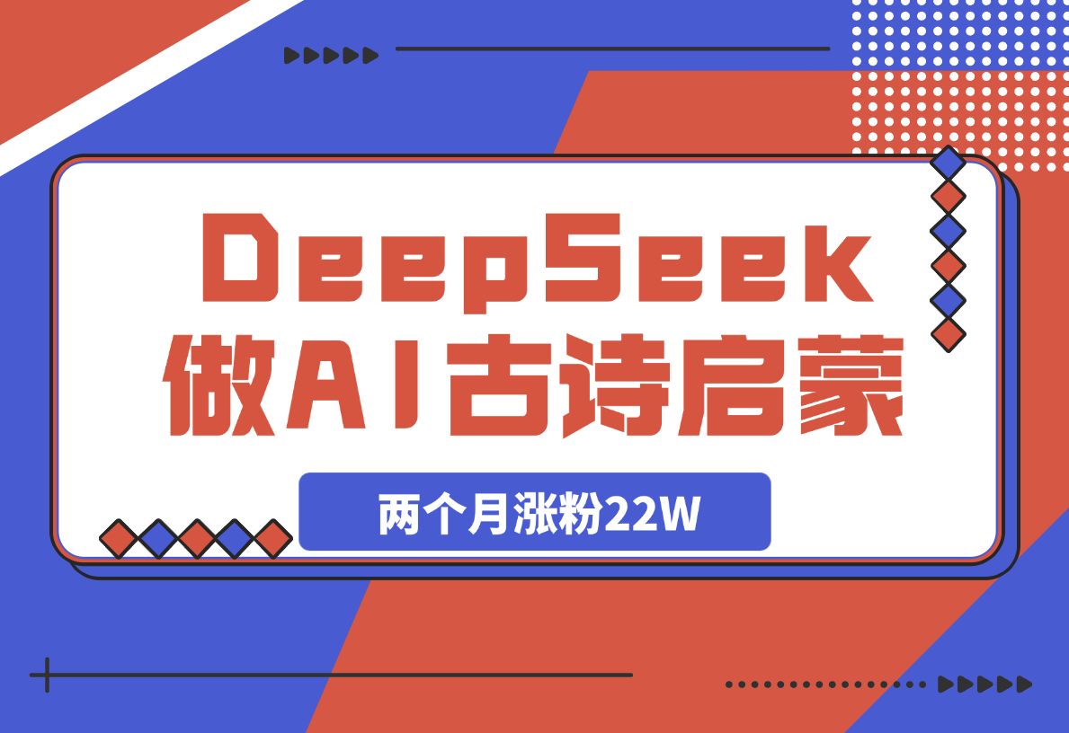【2025.3.15】用DeepSeek做AI古诗词启蒙视频，两个月涨粉22W，总变现5位数-小鱼项目网