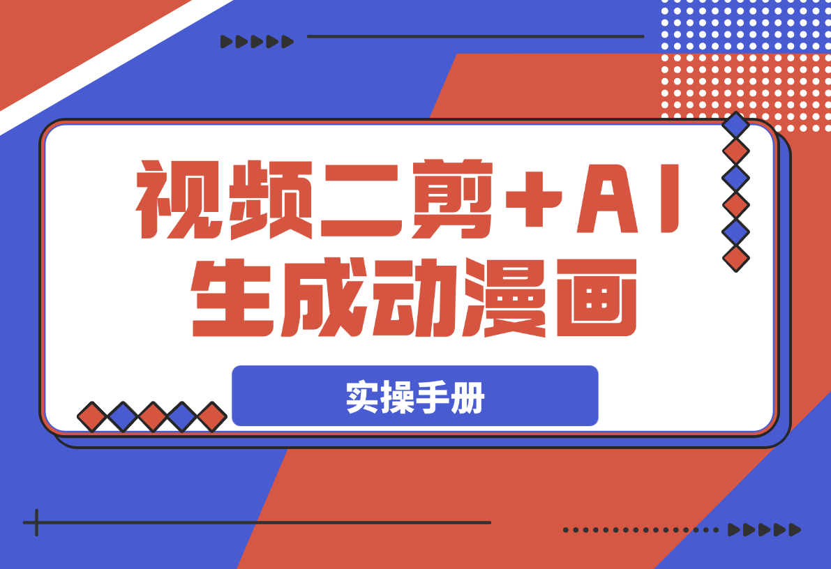 【2025.3.15】热门视频二剪+AI生成动漫画实操手册-小鱼项目网