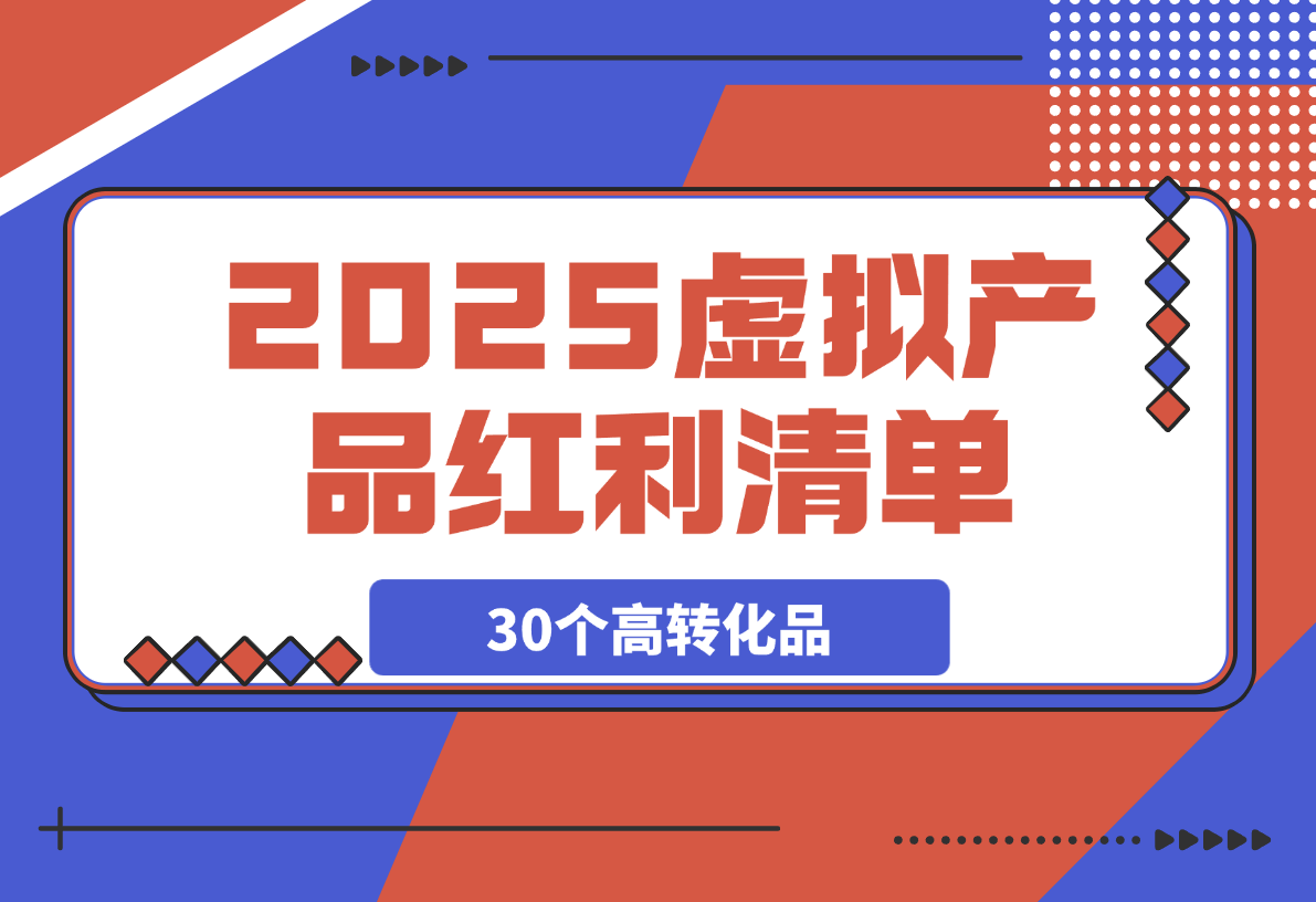 【2025.3.29】2025虚拟产品红利清单：30个高转化选品策略与实战指南-小鱼项目网