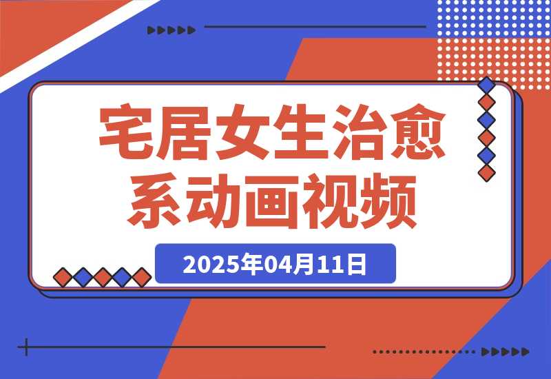 【2025.4.11】宅居女生治愈系vlog动画视频，7天长粉破千，0成本制作-小鱼项目网