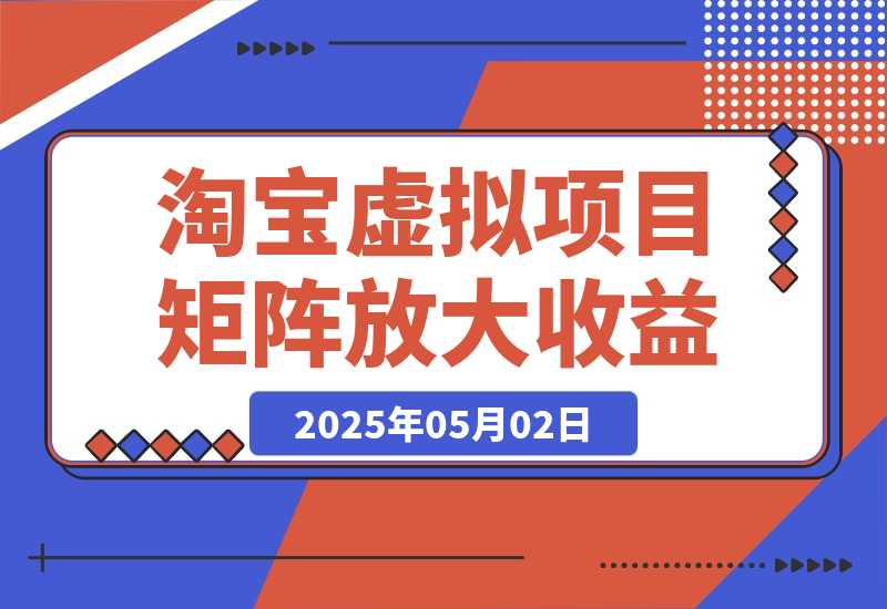 【2025.5.1】淘宝虚拟项目8.0：选品/上架/优化/发货/干预/测品/分析/矩阵放大收益-小鱼项目网
