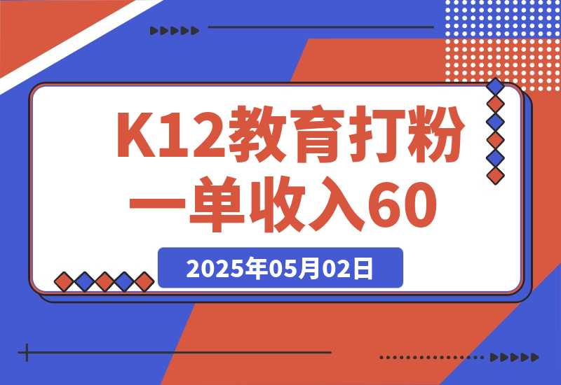 【2025.5.1】K12教育打粉玩法，一单收入60-200，四大平台同步操作引爆流量-小鱼项目网