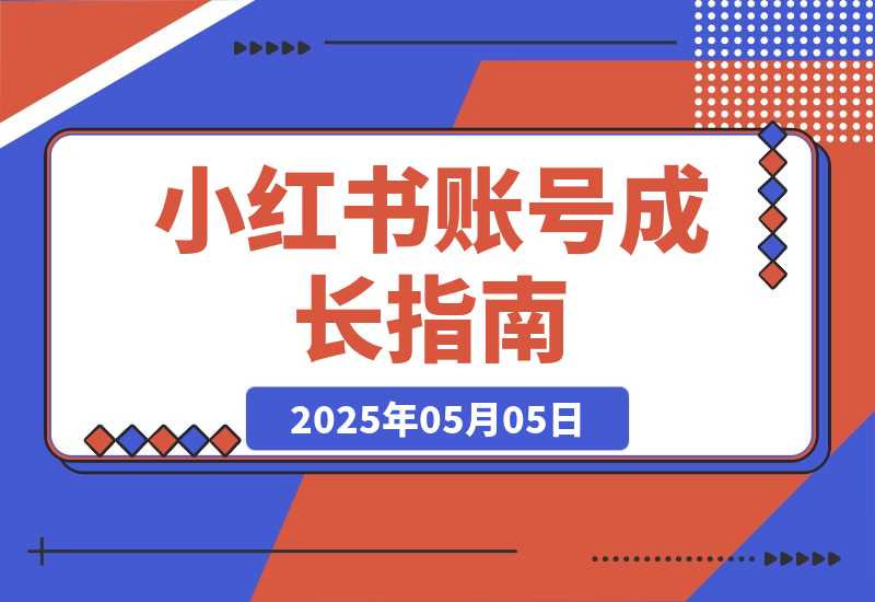 【2025.5.4】小红书账号成长指南，爆款选题+精准定位+数据分析，系统提升账号变现能力-小鱼项目网