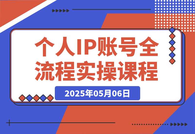 【2025.5.6】个人IP账号全流程：流量机制+四大内容定位+黄金思维, 爆款选题与剪辑实操-小鱼项目网