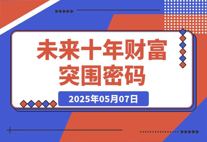 【2025.5.7】未来十年财富突围密码：根正苗红股权+贵人攀附，破除固化思维认知迭代-小鱼项目网