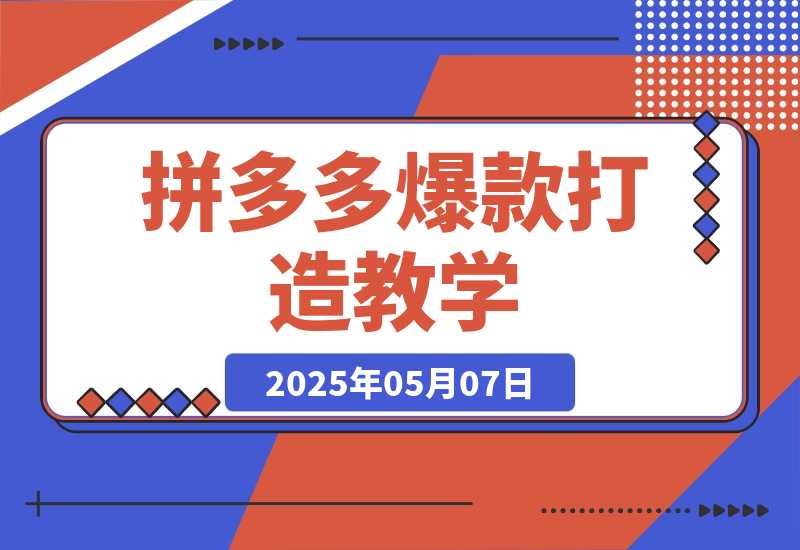 【2025.5.7】拼多多爆款打造教学：直通车玩法/视觉营销/新品流量爆破/最新搜索规则等-小鱼项目网