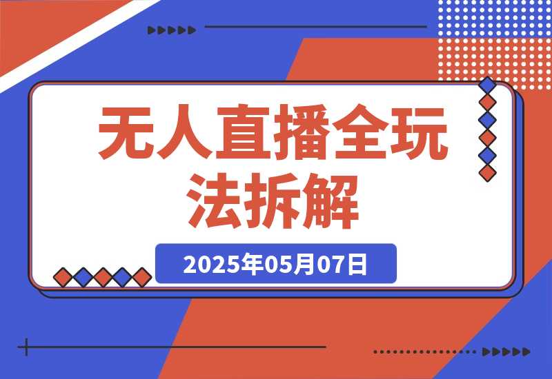【2025.5.7】无人直播全玩法拆解：半无人/AI实景/绿幕搭建，OBS技术+自然流起号攻略 -小鱼项目网