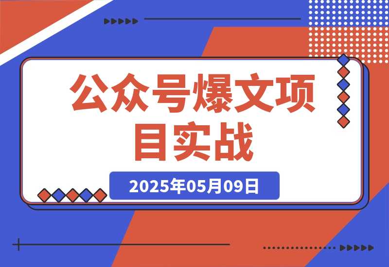 【2025.5.9】公众号爆文项目实战，AI创作爆款文章，起号素材对标赠（附赛道AI提示词）-小鱼项目网