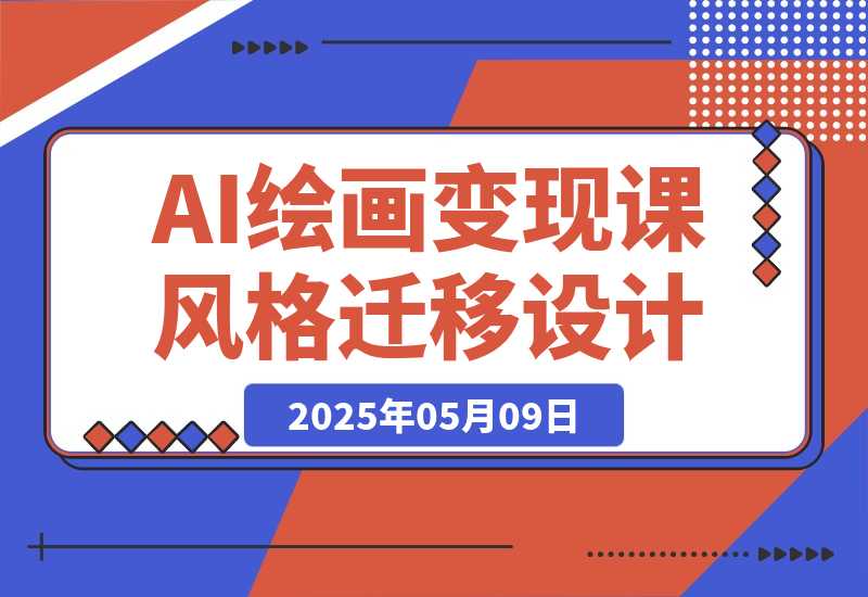 【2025.5.9】AI绘画变现课，绘画风格迁移设计，掌握IP账号运营技巧，打造爆款内容-小鱼项目网