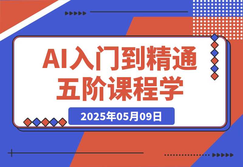 【2025.5.9】AI入门到精通，五阶课程学通识，掌握多领域实操要点-小鱼项目网