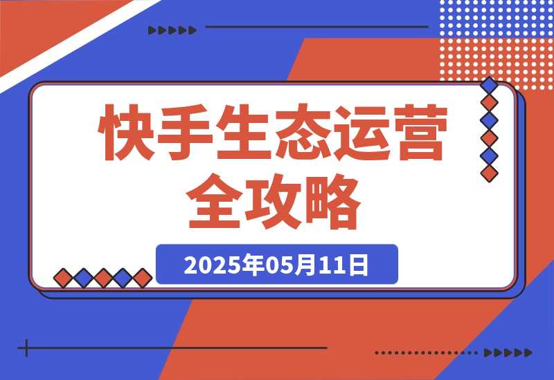 【2025.5.11】快手生态运营全攻略：爆款底层逻辑，矩阵搭建，剪映特效与直播带货技巧-小鱼项目网