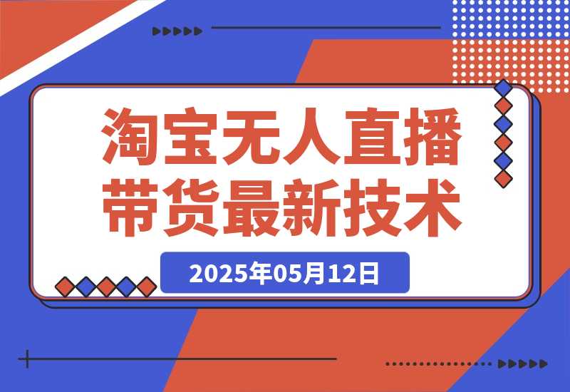 【2025.5.12】淘宝无人直播带货9.0，最新技术，不违规，不封号，当天播，当天见收益-小鱼项目网