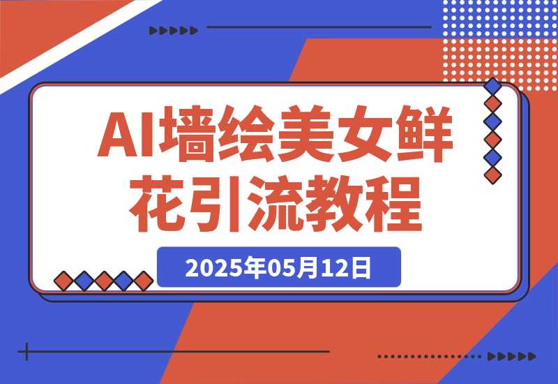 【2025.5.12】AI+墙绘+美女+鲜花，爆款引流视频教程 小白三分钟学会 N种变现渠道-小鱼项目网