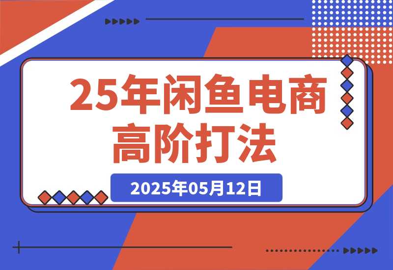 【2025.5.12】25年闲鱼电商高阶打法9.0 空手套白狼 新手轻松日入1000＋-小鱼项目网