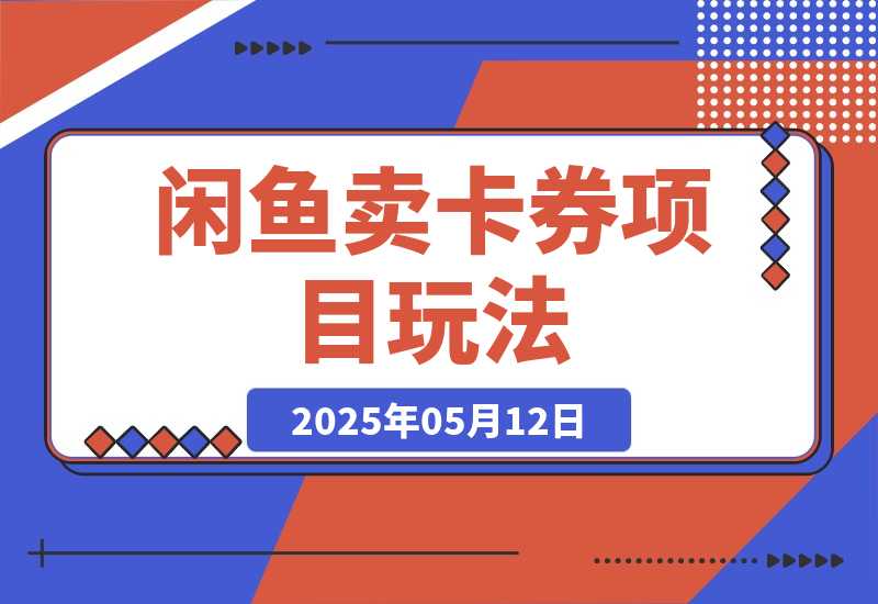 【2025.5.12】闲鱼卖卡券项目玩法，保姆级实操SOP 项目复盘-小鱼项目网