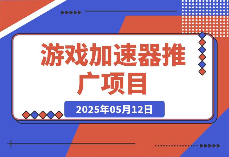 【2025.5.12】游戏加速器推广项目，纯干货喂饭级教程分享-小鱼项目网