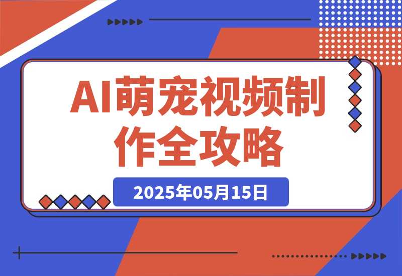 【2025.5.14】能骗过系统的AI萌宠视频制作全攻略：从 0 到 2 万粉的爆款密码-小鱼项目网