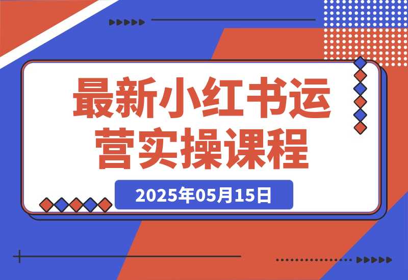 【2025.5.14】最新小红书运营实操课程-小鱼项目网