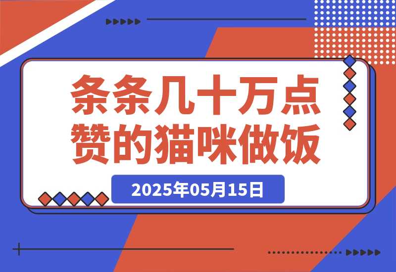 【2025.5.14】条条几十万点赞的猫咪做饭，即梦 3.0 两步就可以搞定。-小鱼项目网