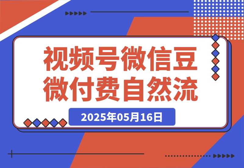 【2025.5.16】视频号微信豆微付费 → 撬动自然流-小鱼项目网