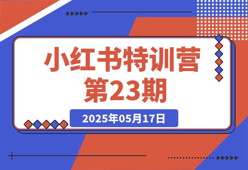 【2025.5.17】小红书特训营第23期，口播vlog剪辑，AI创作爆款笔记，流量涨粉与安全引流-小鱼项目网