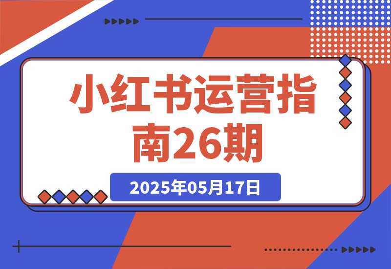 【2025.5.17】小红书运营指南26期：精准定位+爆款选题拆解,DeepSeek辅助创作与电商变现-小鱼项目网