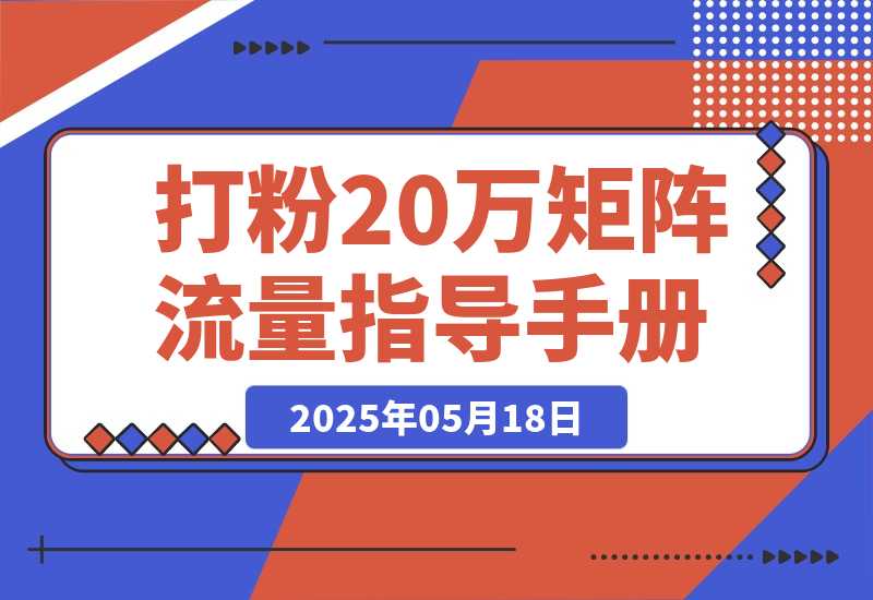 【2025.5.18】矩阵流量指导手册【打粉20万总结出的一线实战方案】-小鱼项目网