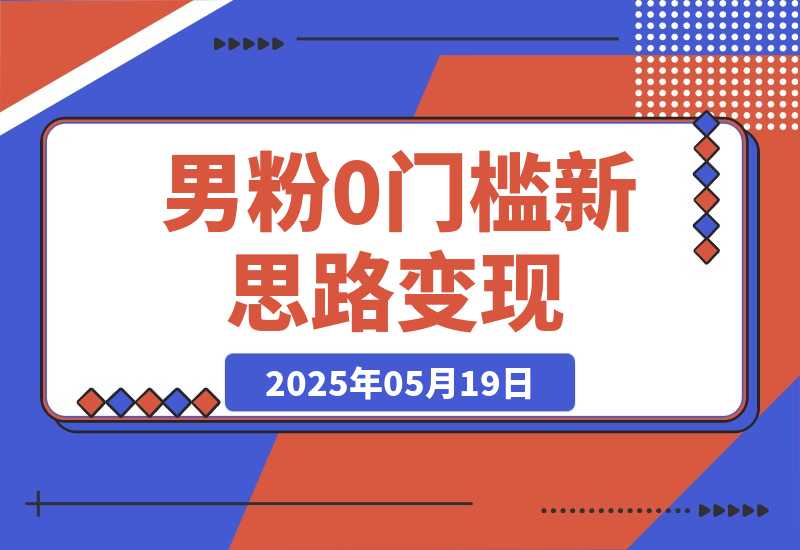【2025.5.19】0门槛新思路变现，长期收益，简单无脑就怕你不做!男粉的钱就是这么好赚-小鱼项目网