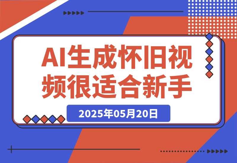 【2025.5.20】AI生成“怀旧视频”真的很适合新手？详细讲解！-小鱼项目网