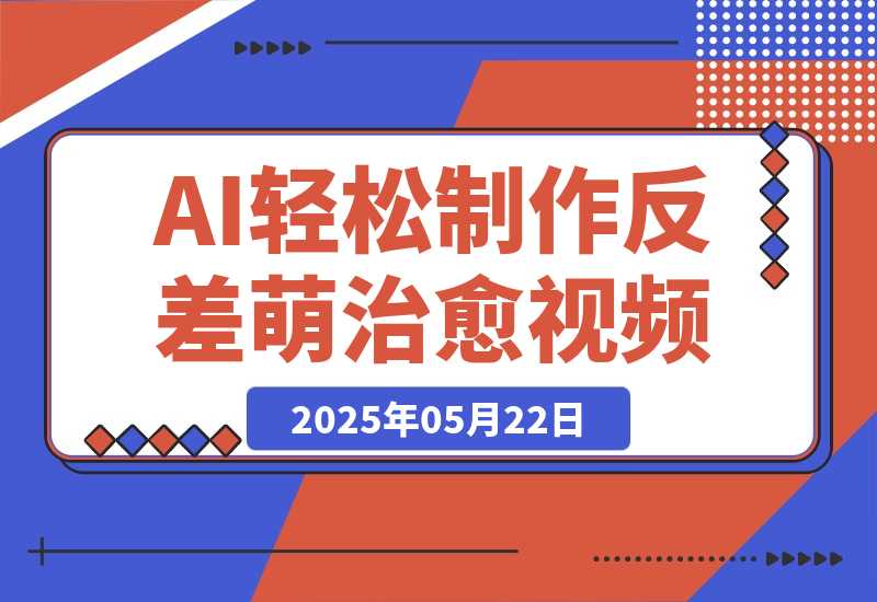 【2025.5.22】0成本靠AI搞钱！3步做出反差萌+治愈系视频，新手也能7天起号爆流量，月入5位数-小鱼项目网