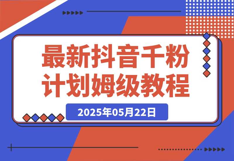 【2025.5.22】最新抖音千粉计划，高质量快速起号涨粉技术，全流程保姆级教程-小鱼项目网