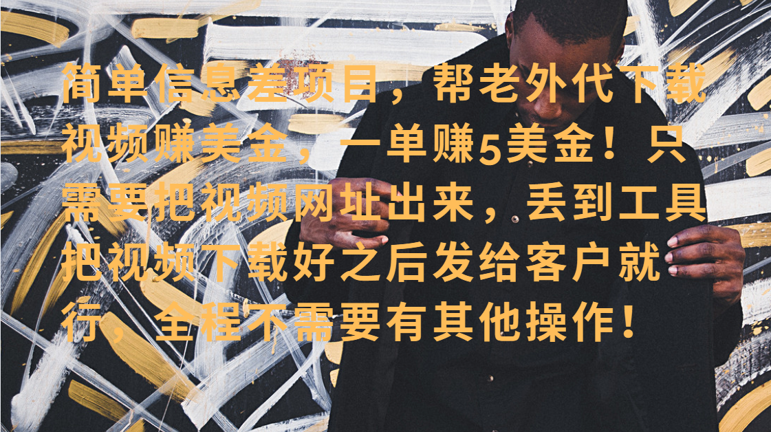 【2025.5.23】简单信息差项目，帮老外代下载视频赚美金，一单赚5美金！