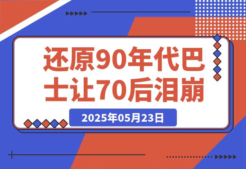 【2025.5.23】AI还原90年代巴士，一帧让70后泪崩！播放量碾压 90%怀旧号，10分钟操作日入4位数-小鱼项目网
