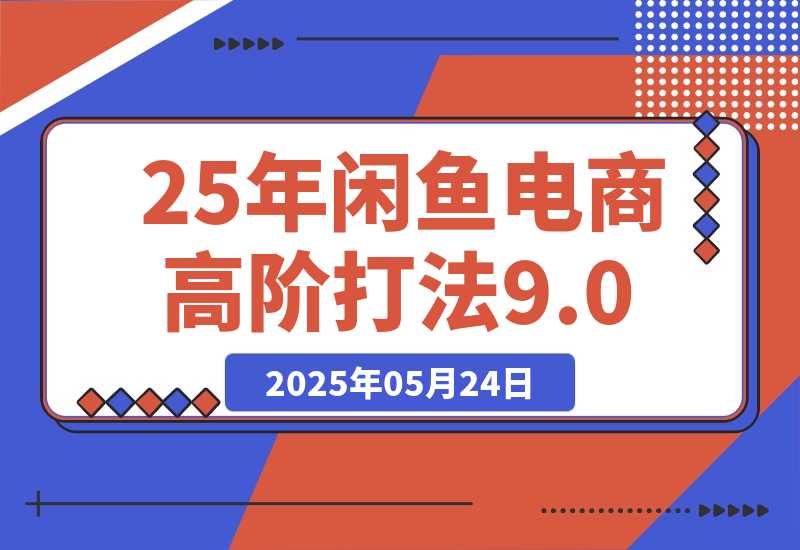 【2025.5.24】25年闲鱼电商高阶打法9.0-小鱼项目网