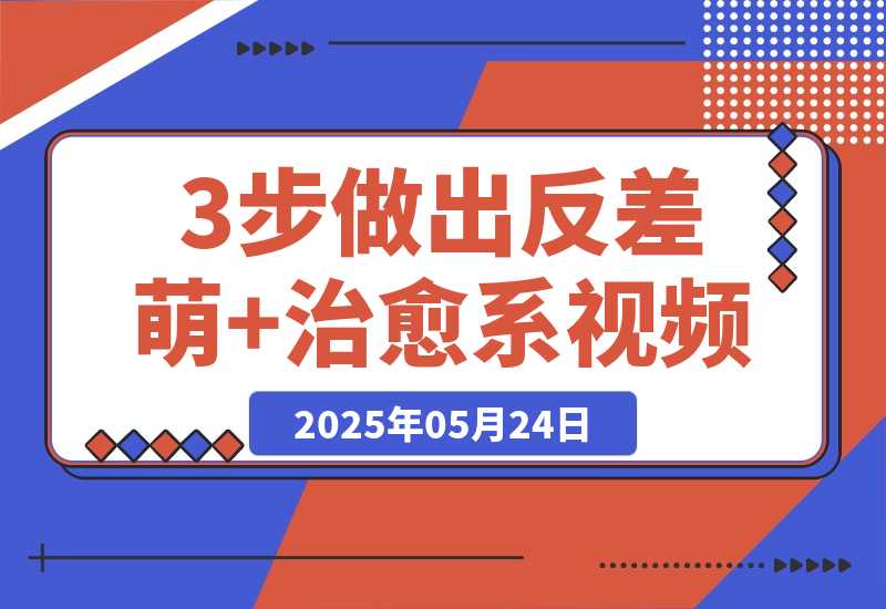 【2025.5.24】3步做出反差萌+治愈系视频，新手也能7天起号爆流量，月入5位数-小鱼项目网