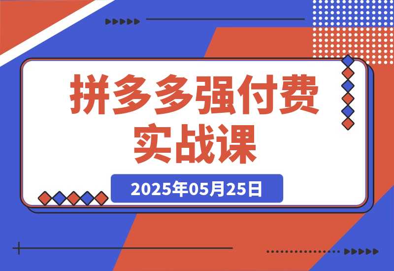 【2025.5.25】拼多多强付费实战课-44期，高利润产品项目经验，低利润微付费阶段操作-小鱼项目网