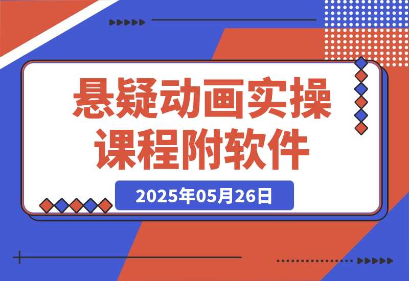 【2025.5.26】悬疑动画实操课程，小说选文改编，音频制作技巧，AI工具应用（附软件+素材）-小鱼项目网