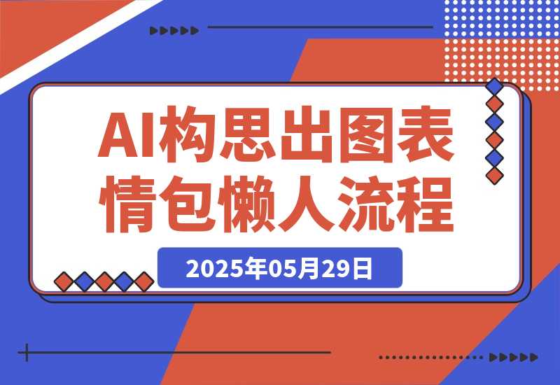 【2025.5.28】我实在没创意了，肝了一套AI构思+出图的表情包懒人流程-小鱼项目网
