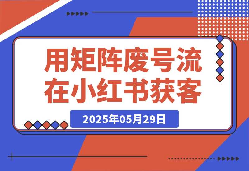 【2025.5.28】用矩阵废号流玩法，在小红书获客，实操分享-小鱼项目网
