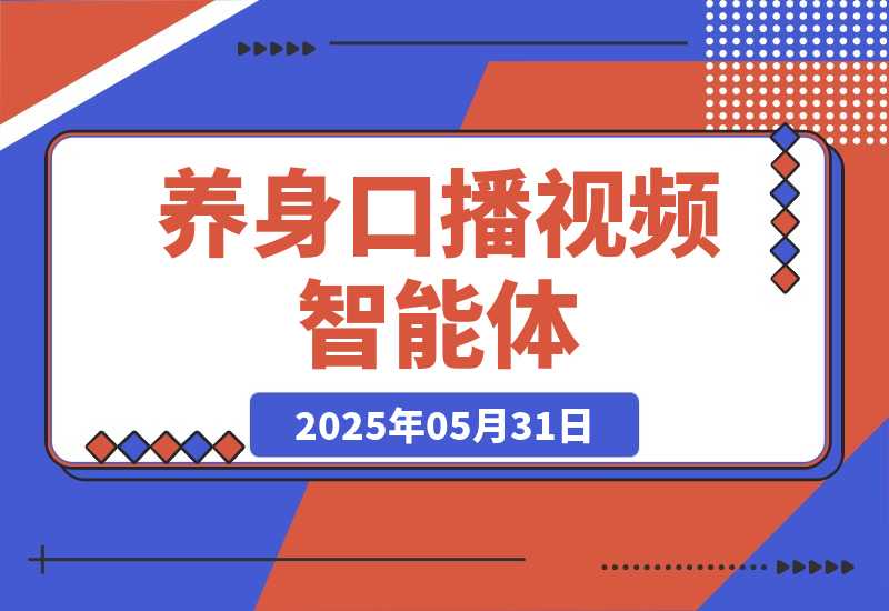 【2025.5.31】养身口播视频智能体丨效果演示丨使用方法-小鱼项目网