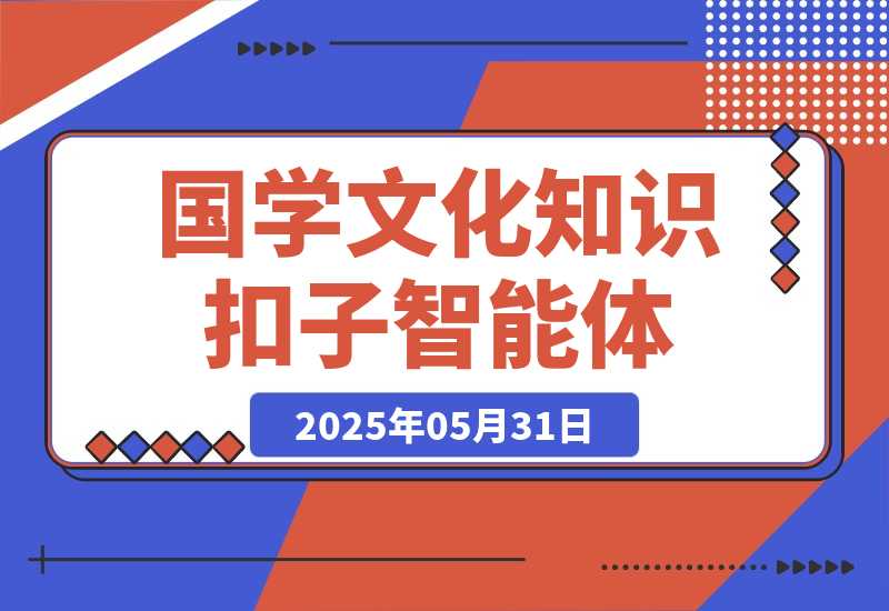 【2025.5.31】国学文化知识智能体丨效果演示丨使用方法-小鱼项目网