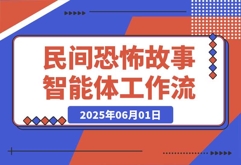 【2025.5.31】民间恐怖故事智能体丨效果演示丨使用方法-小鱼项目网