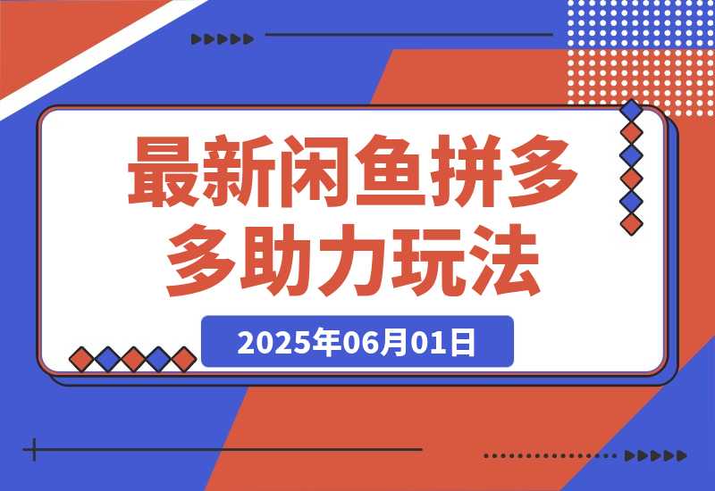 【2025.6.1】最新闲鱼拼多多助力玩法 当下的蓝海商机 新手小白也能轻松操作-小鱼项目网