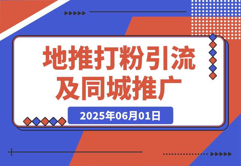 【2025.6.1】 地推打粉引流及同城推广精准获客实用课程-小鱼项目网