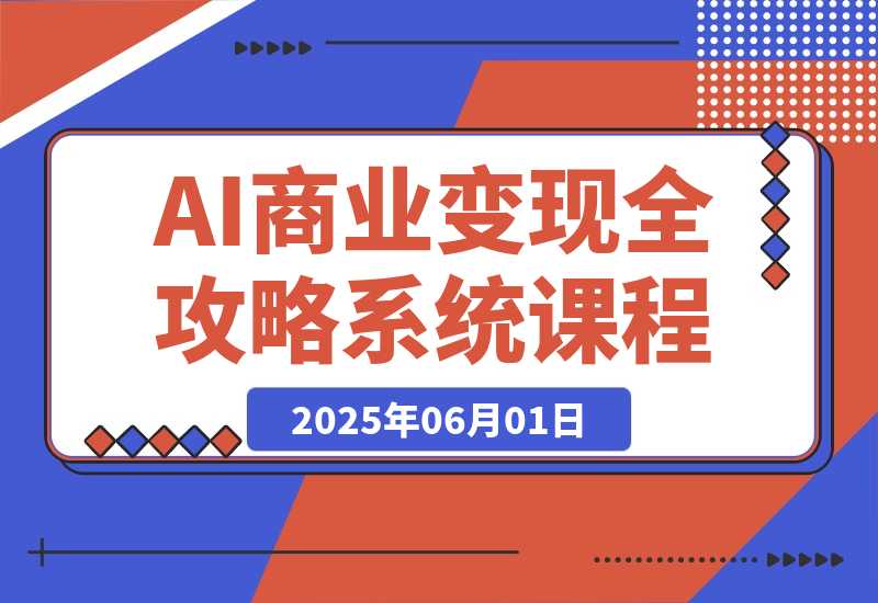 【2025.6.1】AI商业变现全攻略，100+实战案例教学，零基础到精通系统课程-小鱼项目网