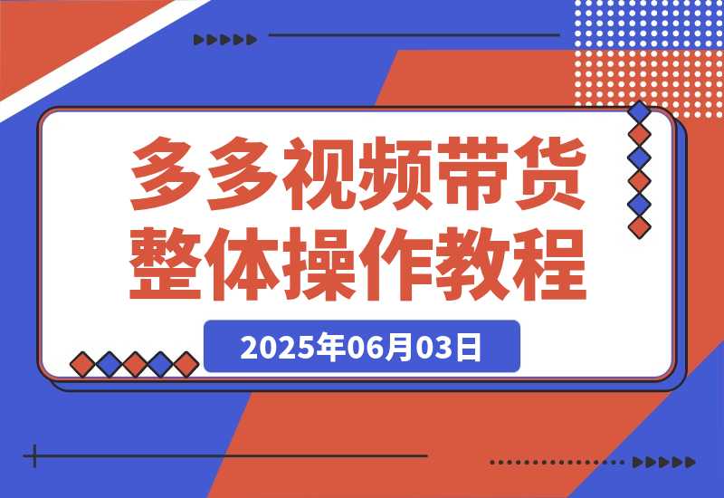 【2025.6.2】多多视频带货整体操作教程讲解-小鱼项目网