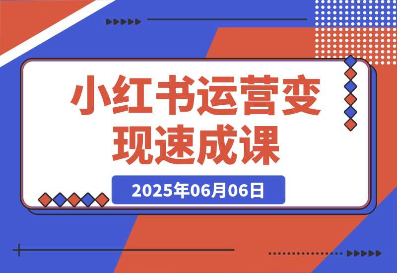 【2025.6.6】小红书运营变现速成课，账号搭建到暴力起号，个人IP全流程指南-小鱼项目网